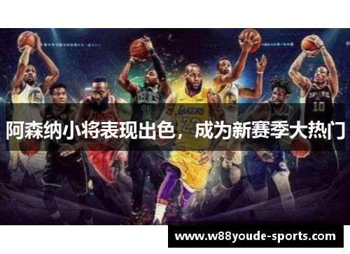 阿森纳小将表现出色，成为新赛季大热门